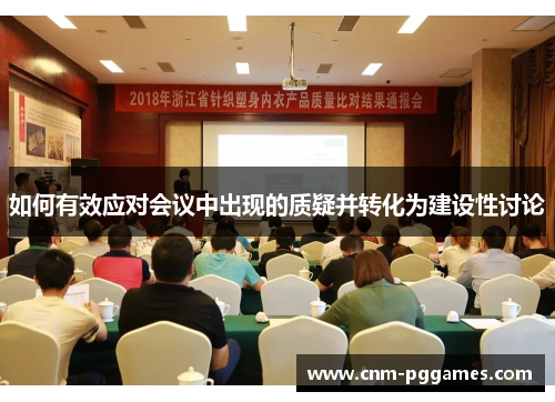 如何有效应对会议中出现的质疑并转化为建设性讨论