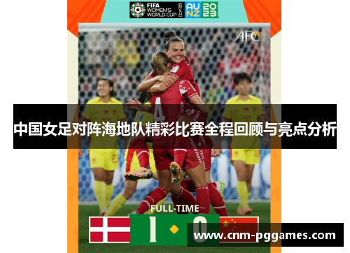 中国女足对阵海地队精彩比赛全程回顾与亮点分析