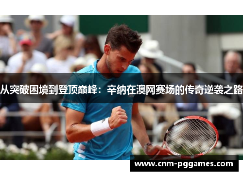 从突破困境到登顶巅峰：辛纳在澳网赛场的传奇逆袭之路