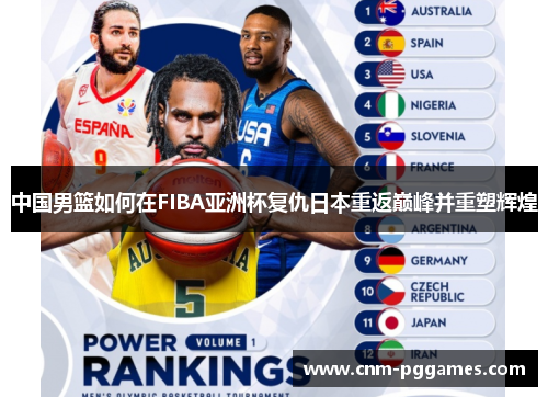 中国男篮如何在FIBA亚洲杯复仇日本重返巅峰并重塑辉煌