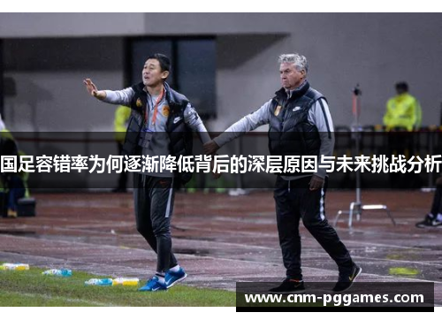 国足容错率为何逐渐降低背后的深层原因与未来挑战分析