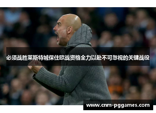 必须战胜莱斯特城保住欧战资格全力以赴不可忽视的关键战役
