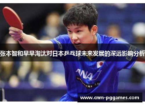 张本智和早早淘汰对日本乒乓球未来发展的深远影响分析