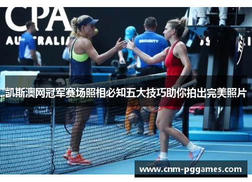 凯斯澳网冠军赛场照相必知五大技巧助你拍出完美照片