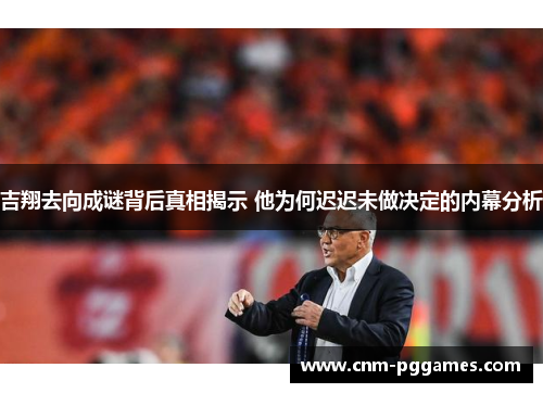 吉翔去向成谜背后真相揭示 他为何迟迟未做决定的内幕分析