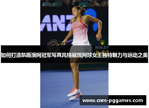如何打造凯斯澳网冠军写真风格展现网球女王独特魅力与运动之美