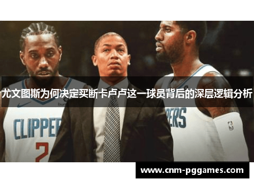 尤文图斯为何决定买断卡卢卢这一球员背后的深层逻辑分析