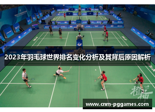 2023年羽毛球世界排名变化分析及其背后原因解析