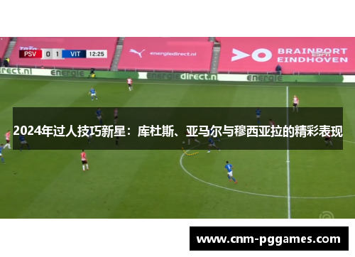 2024年过人技巧新星：库杜斯、亚马尔与穆西亚拉的精彩表现