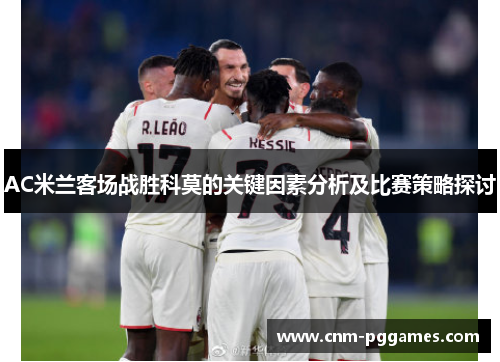 AC米兰客场战胜科莫的关键因素分析及比赛策略探讨
