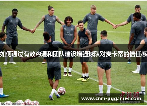 如何通过有效沟通和团队建设增强球队对麦卡蒂的信任感