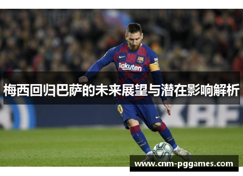 梅西回归巴萨的未来展望与潜在影响解析