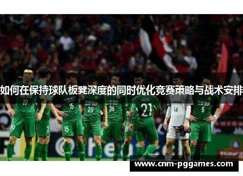 如何在保持球队板凳深度的同时优化竞赛策略与战术安排