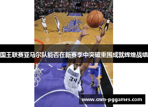 国王联赛亚马尔队能否在新赛季中突破重围成就辉煌战绩