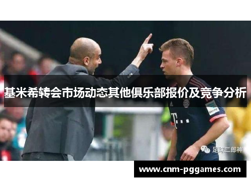 基米希转会市场动态其他俱乐部报价及竞争分析