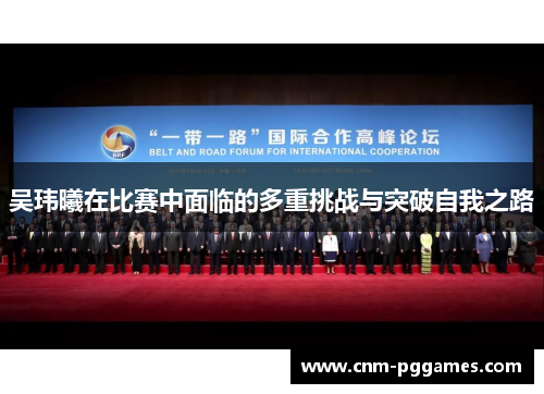 吴玮曦在比赛中面临的多重挑战与突破自我之路