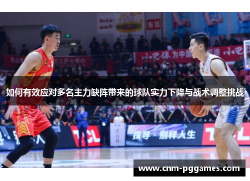 如何有效应对多名主力缺阵带来的球队实力下降与战术调整挑战