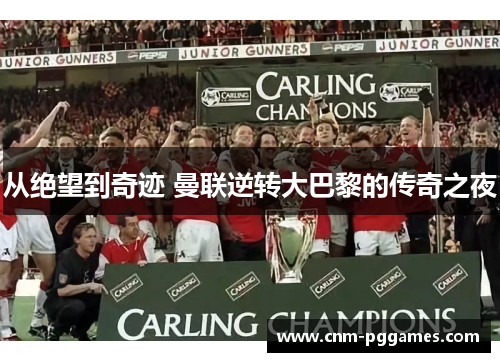 从绝望到奇迹 曼联逆转大巴黎的传奇之夜