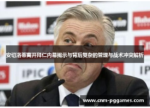 安切洛蒂离开拜仁内幕揭示与背后复杂的管理与战术冲突解析