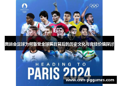 奥运会足球为何备受全球瞩目背后的历史文化与竞技价值探讨