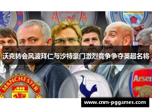 沃克转会风波拜仁与沙特豪门激烈竞争争夺英超名将