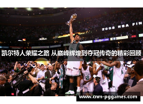 凯尔特人荣耀之路 从巅峰辉煌到夺冠传奇的精彩回顾