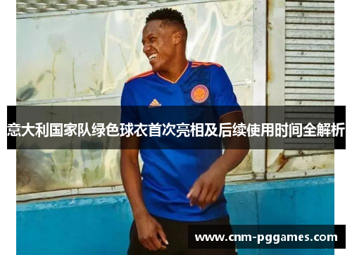 意大利国家队绿色球衣首次亮相及后续使用时间全解析