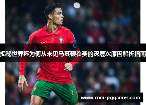 揭秘世界杯为何从未见马其顿参赛的深层次原因解析指南