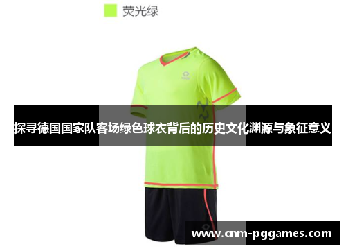 探寻德国国家队客场绿色球衣背后的历史文化渊源与象征意义