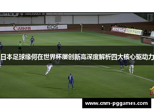 日本足球缘何在世界杯屡创新高深度解析四大核心驱动力