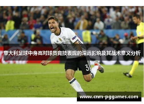 意大利足球中身高对球员竞技表现的深远影响及其战术意义分析