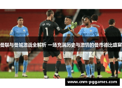 曼联与曼城激战全解析 一场充满历史与激情的曼市德比盛宴