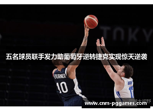 五名球员联手发力助葡萄牙逆转捷克实现惊天逆袭