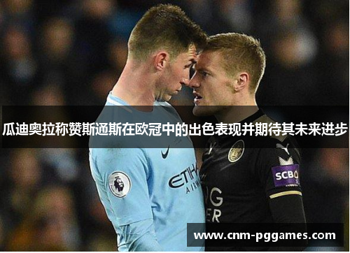 瓜迪奥拉称赞斯通斯在欧冠中的出色表现并期待其未来进步