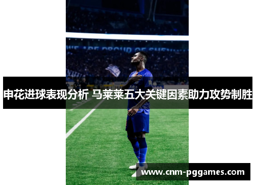 申花进球表现分析 马莱莱五大关键因素助力攻势制胜