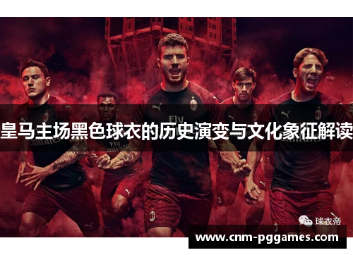 皇马主场黑色球衣的历史演变与文化象征解读