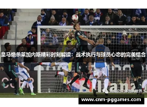 皇马绝杀莱加内斯精彩时刻解读：战术执行与球员心态的完美结合