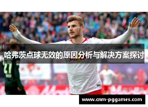 哈弗茨点球无效的原因分析与解决方案探讨