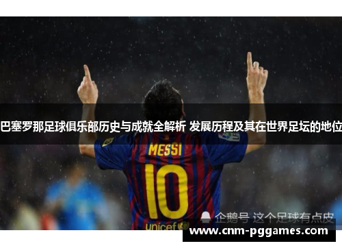 巴塞罗那足球俱乐部历史与成就全解析 发展历程及其在世界足坛的地位