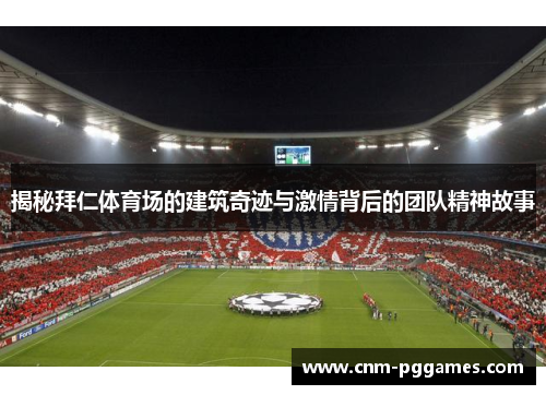 揭秘拜仁体育场的建筑奇迹与激情背后的团队精神故事
