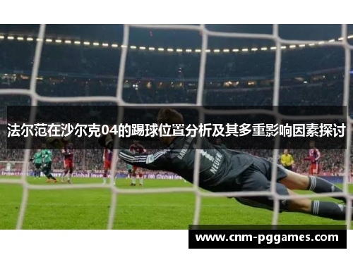 法尔范在沙尔克04的踢球位置分析及其多重影响因素探讨