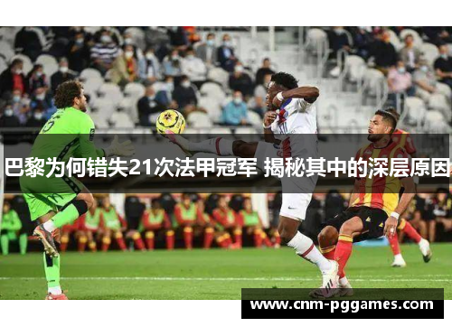 巴黎为何错失21次法甲冠军 揭秘其中的深层原因