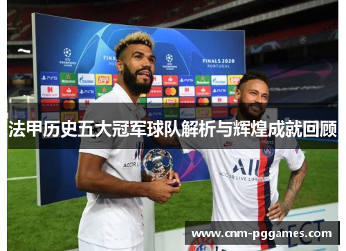 法甲历史五大冠军球队解析与辉煌成就回顾