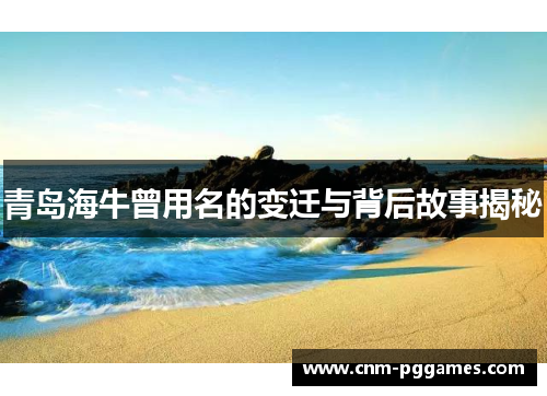 青岛海牛曾用名的变迁与背后故事揭秘