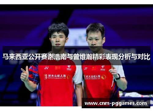 马来西亚公开赛谢浩南与曾维瀚精彩表现分析与对比
