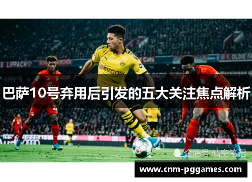 巴萨10号弃用后引发的五大关注焦点解析