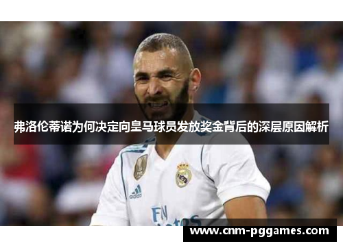 弗洛伦蒂诺为何决定向皇马球员发放奖金背后的深层原因解析
