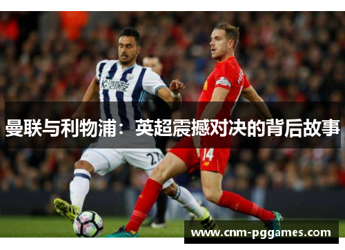 曼联与利物浦：英超震撼对决的背后故事