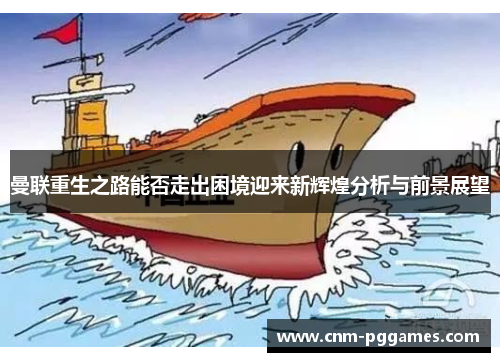 曼联重生之路能否走出困境迎来新辉煌分析与前景展望