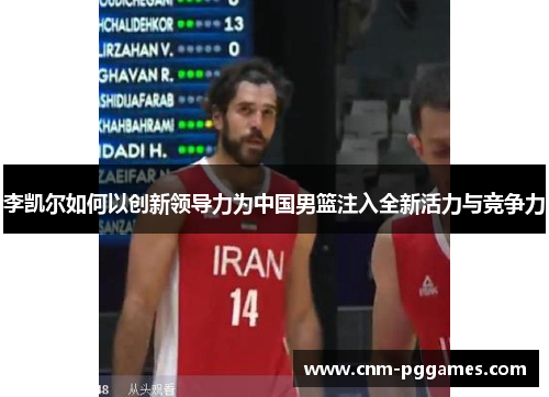 李凯尔如何以创新领导力为中国男篮注入全新活力与竞争力